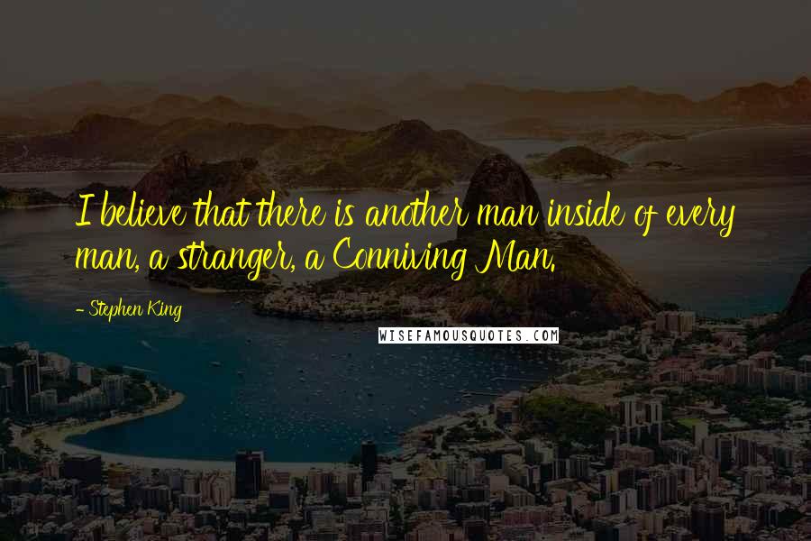 Stephen King Quotes: I believe that there is another man inside of every man, a stranger, a Conniving Man.