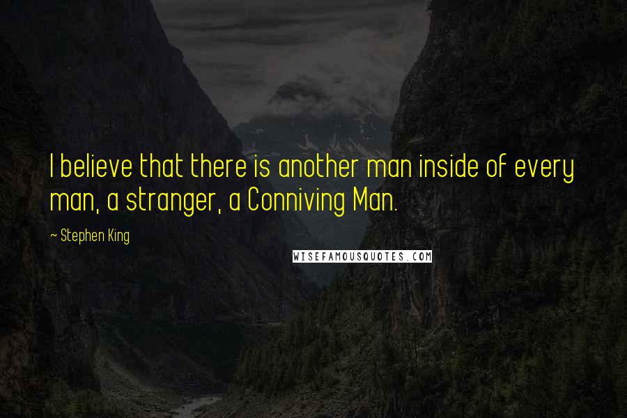 Stephen King Quotes: I believe that there is another man inside of every man, a stranger, a Conniving Man.