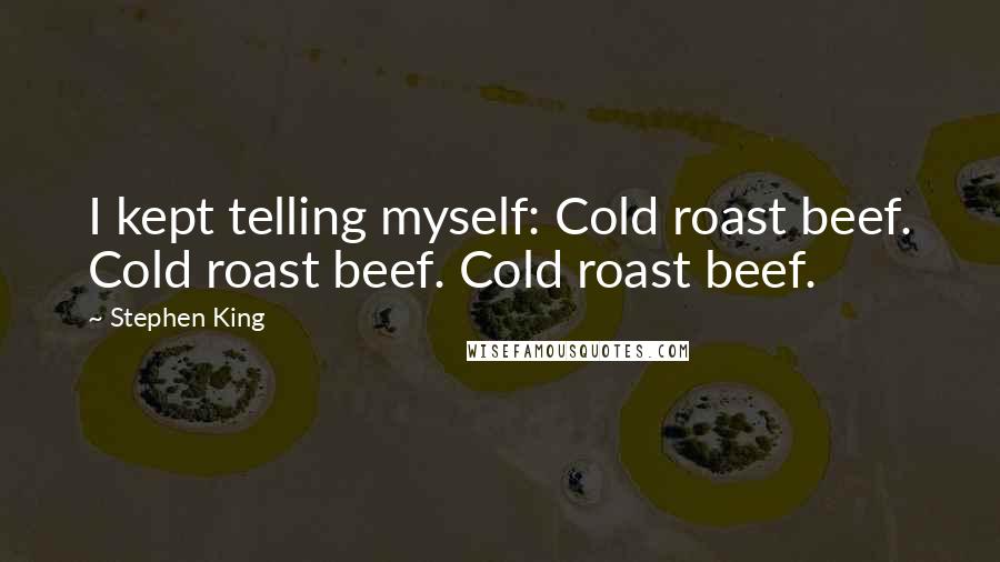 Stephen King Quotes: I kept telling myself: Cold roast beef. Cold roast beef. Cold roast beef.