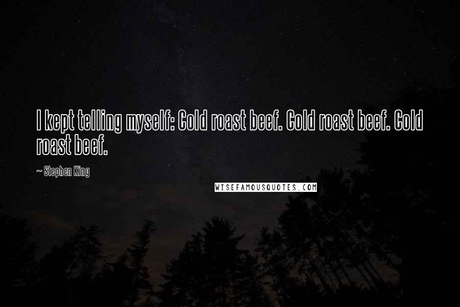 Stephen King Quotes: I kept telling myself: Cold roast beef. Cold roast beef. Cold roast beef.