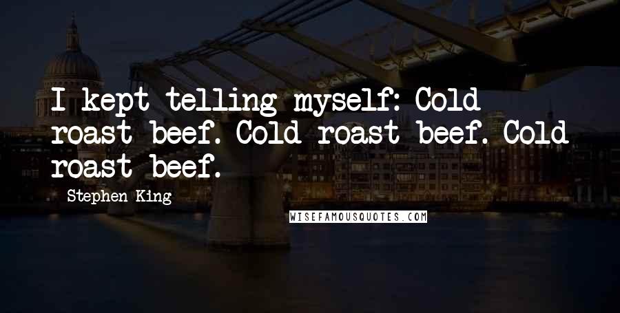 Stephen King Quotes: I kept telling myself: Cold roast beef. Cold roast beef. Cold roast beef.