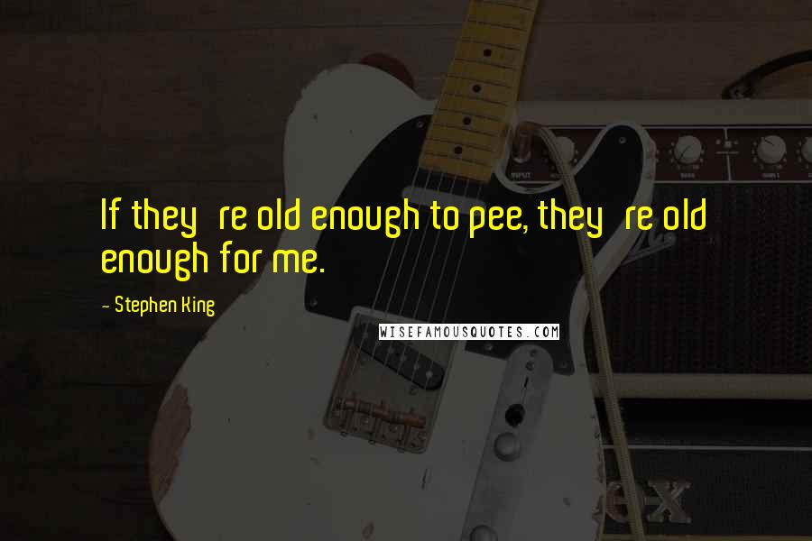 Stephen King Quotes: If they're old enough to pee, they're old enough for me.