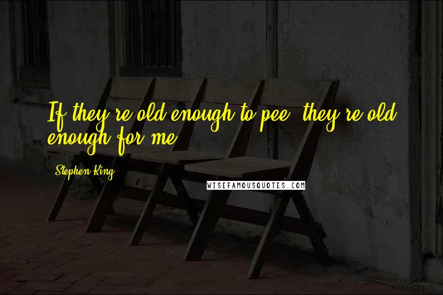 Stephen King Quotes: If they're old enough to pee, they're old enough for me.