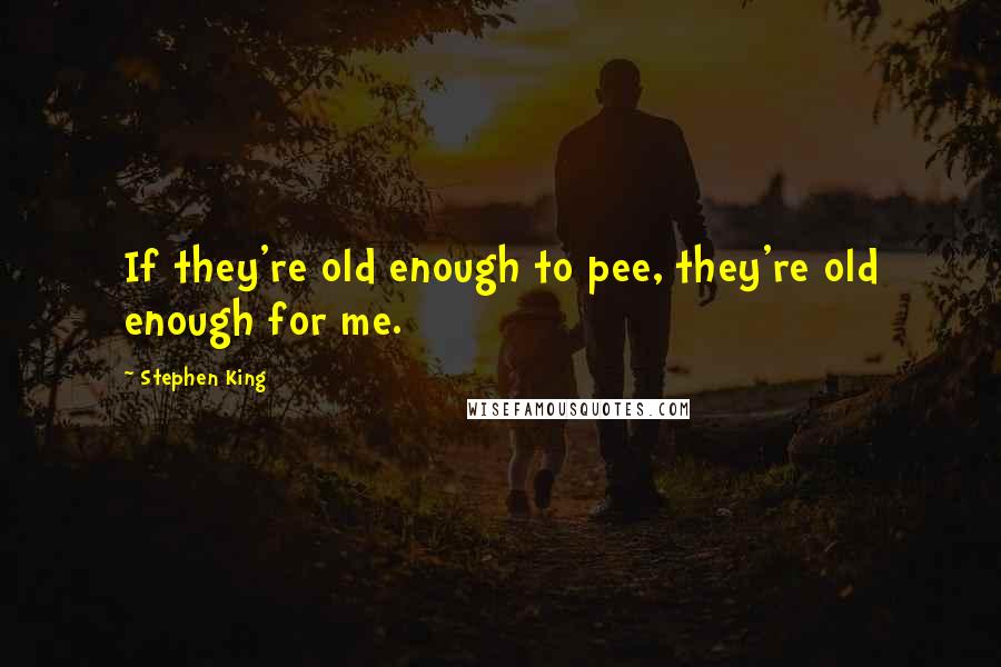 Stephen King Quotes: If they're old enough to pee, they're old enough for me.