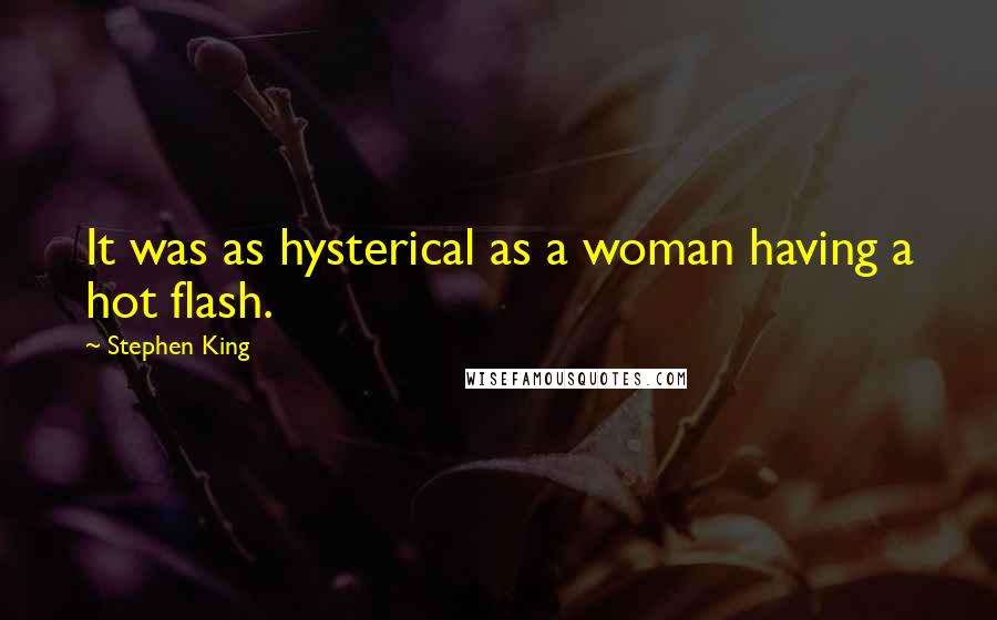 Stephen King Quotes: It was as hysterical as a woman having a hot flash.