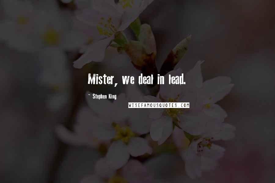 Stephen King Quotes: Mister, we deal in lead.