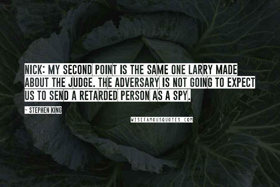 Stephen King Quotes: Nick: My second point is the same one Larry made about the Judge. The Adversary is not going to expect us to send a retarded person as a spy.