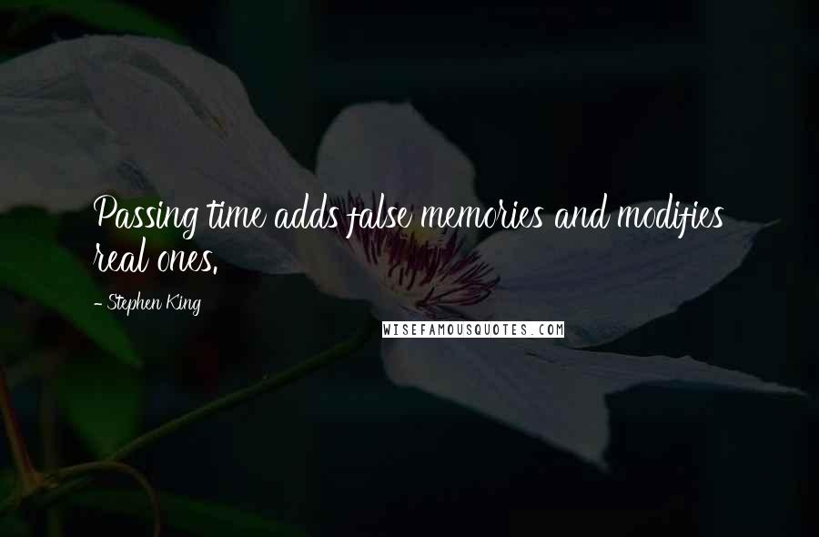 Stephen King Quotes: Passing time adds false memories and modifies real ones.