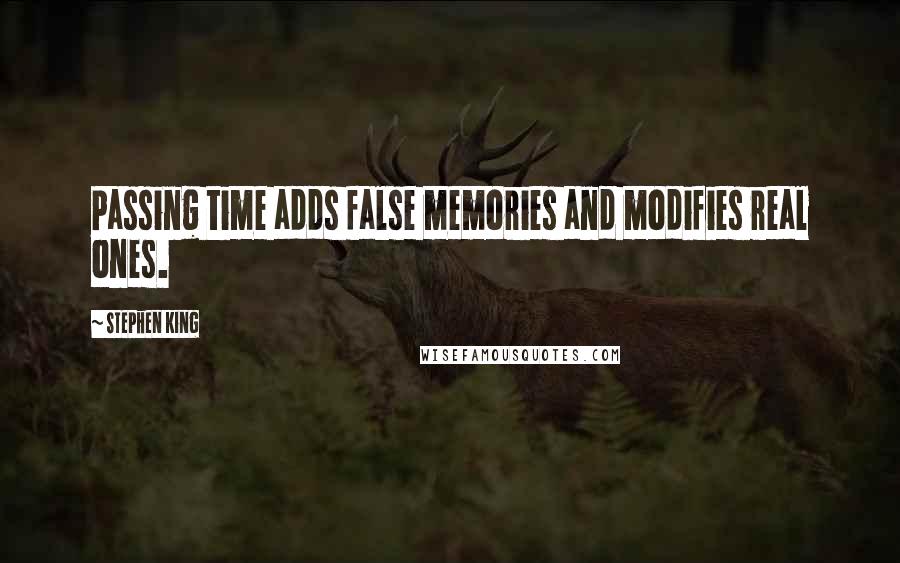 Stephen King Quotes: Passing time adds false memories and modifies real ones.