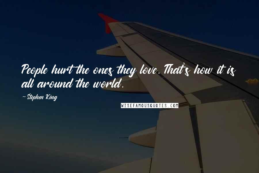 Stephen King Quotes: People hurt the ones they love. That's how it is all around the world.