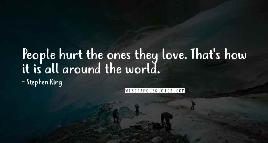 Stephen King Quotes: People hurt the ones they love. That's how it is all around the world.