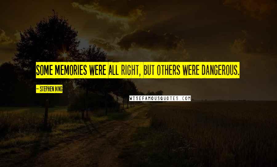 Stephen King Quotes: Some memories were all right, but others were dangerous.