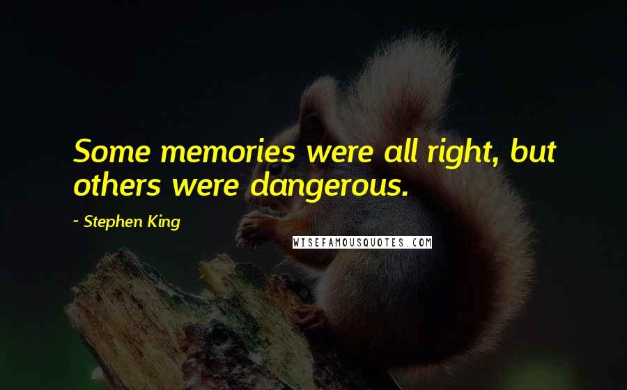 Stephen King Quotes: Some memories were all right, but others were dangerous.