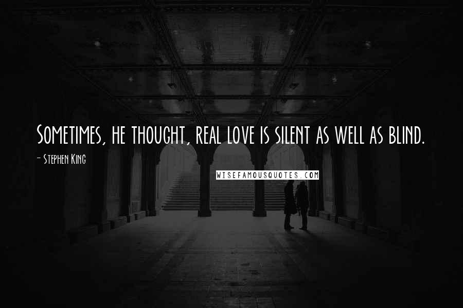 Stephen King Quotes: Sometimes, he thought, real love is silent as well as blind.