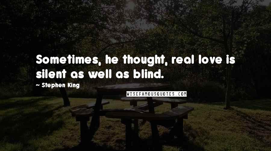 Stephen King Quotes: Sometimes, he thought, real love is silent as well as blind.