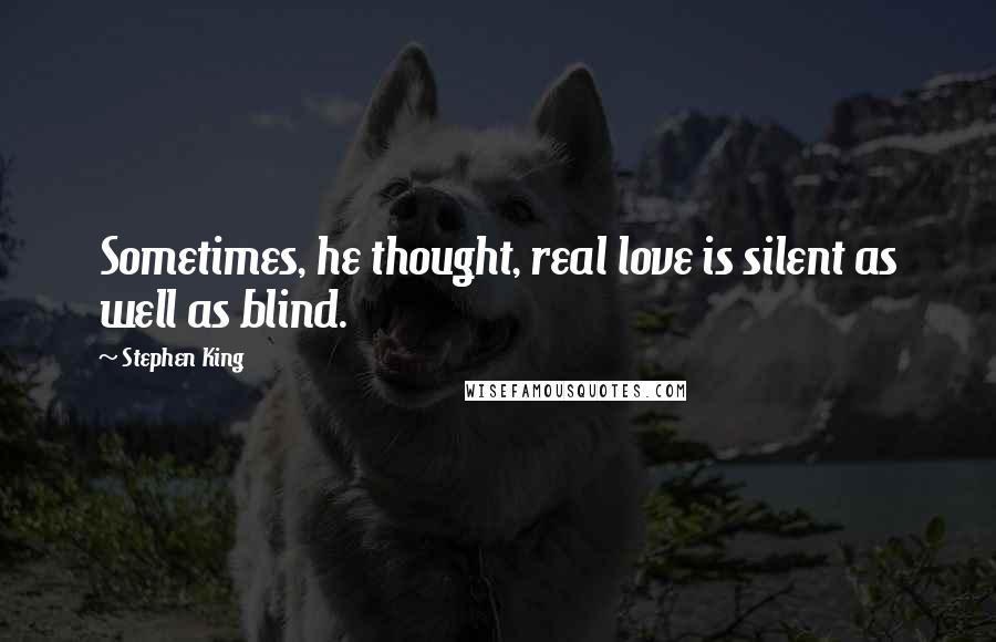 Stephen King Quotes: Sometimes, he thought, real love is silent as well as blind.