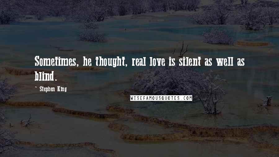 Stephen King Quotes: Sometimes, he thought, real love is silent as well as blind.