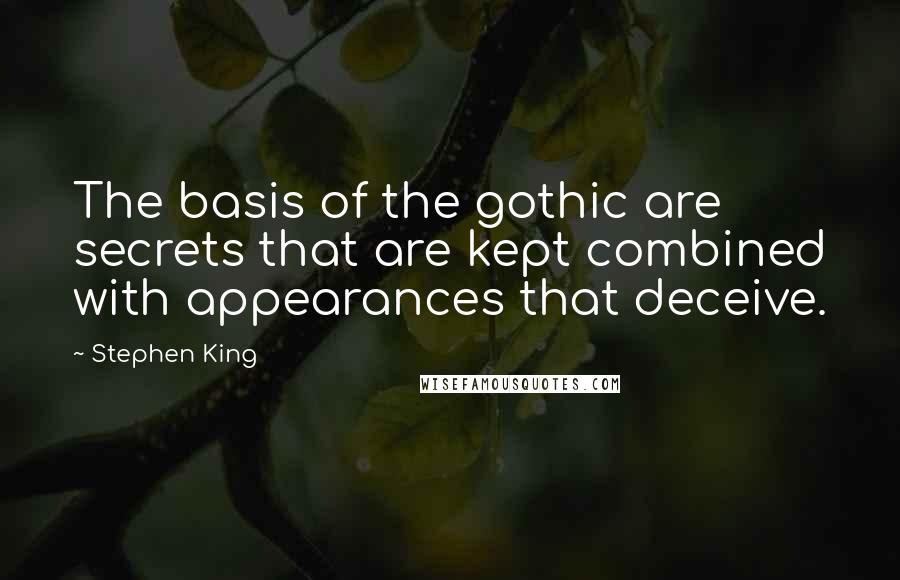 Stephen King Quotes: The basis of the gothic are secrets that are kept combined with appearances that deceive.