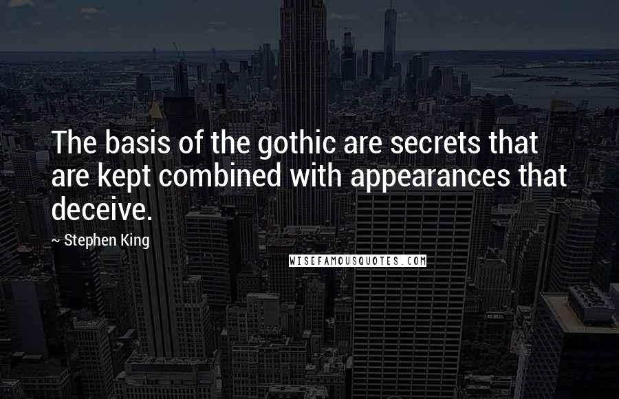 Stephen King Quotes: The basis of the gothic are secrets that are kept combined with appearances that deceive.