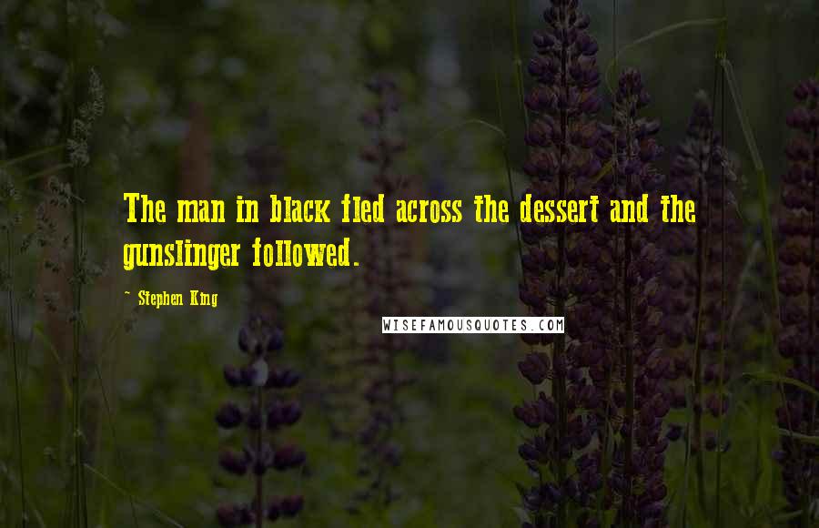 Stephen King Quotes: The man in black fled across the dessert and the gunslinger followed.