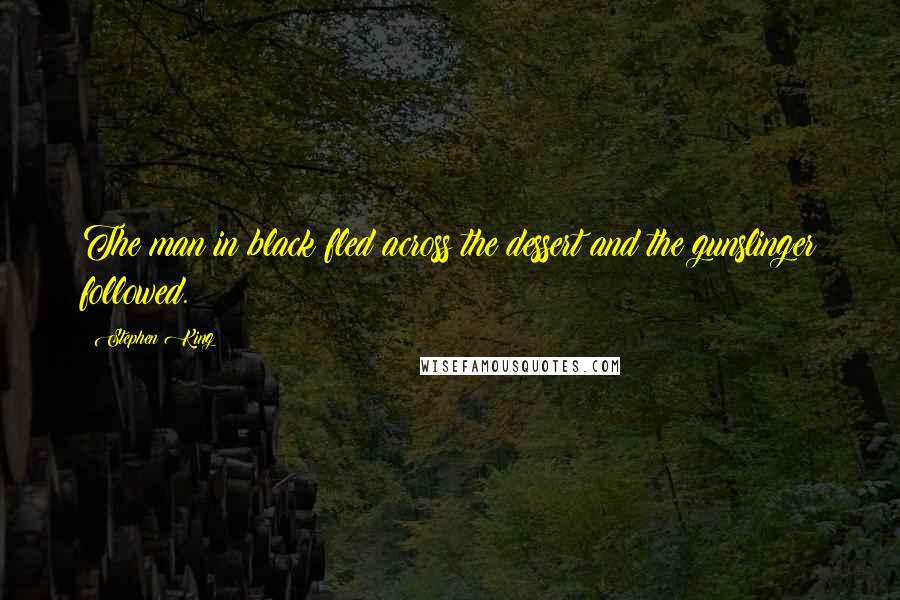 Stephen King Quotes: The man in black fled across the dessert and the gunslinger followed.