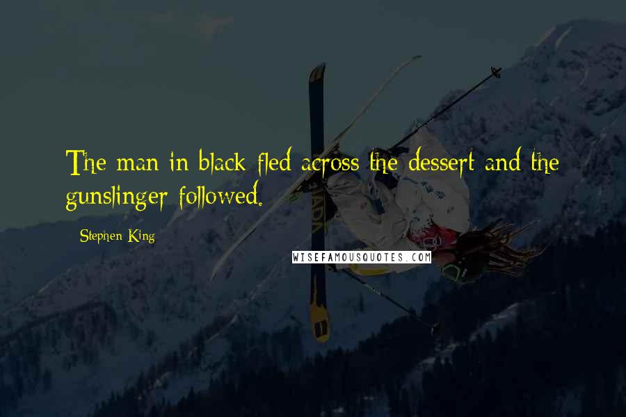 Stephen King Quotes: The man in black fled across the dessert and the gunslinger followed.