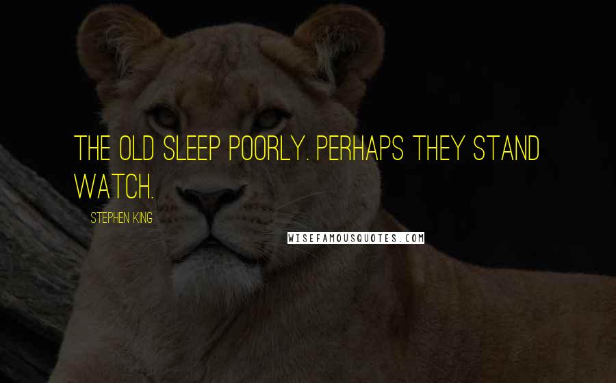 Stephen King Quotes: The old sleep poorly. Perhaps they stand watch.