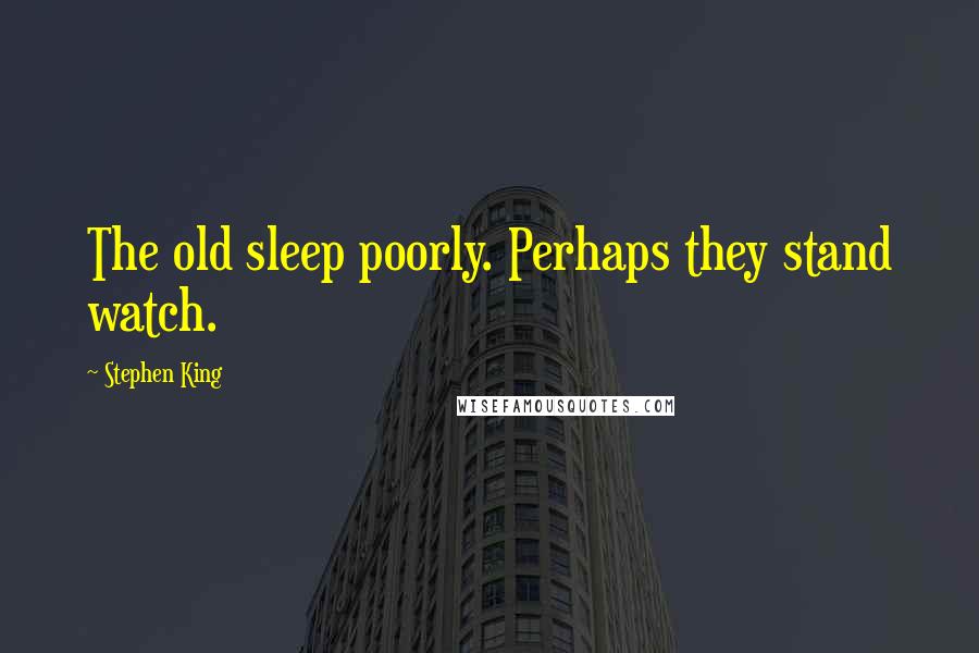 Stephen King Quotes: The old sleep poorly. Perhaps they stand watch.