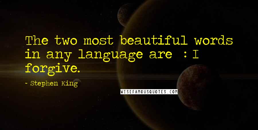 Stephen King Quotes: The two most beautiful words in any language are  : I forgive.