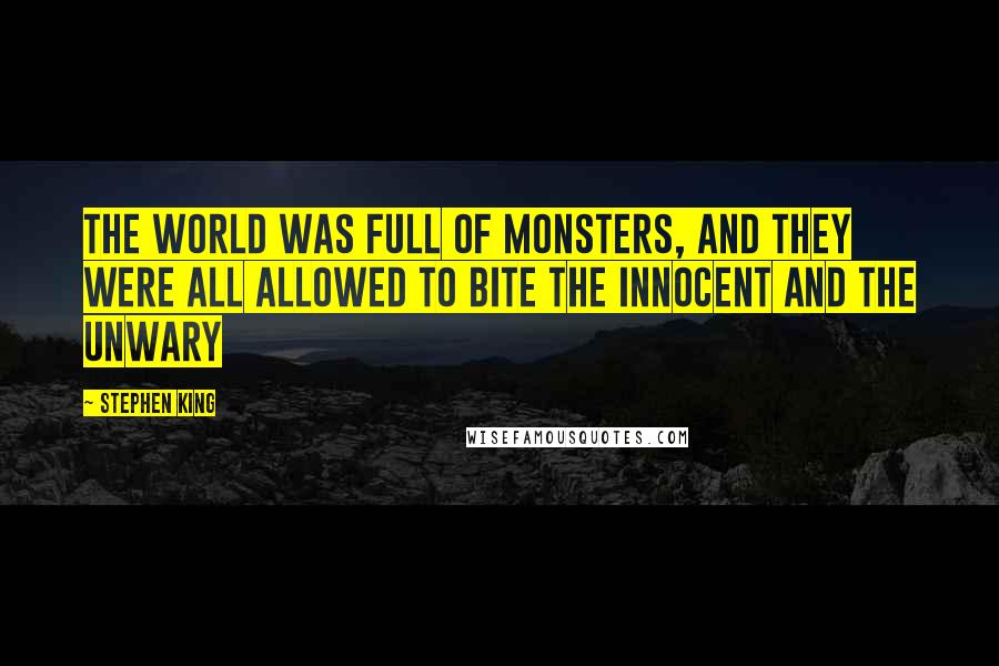 Stephen King Quotes: The world was full of monsters, and they were all allowed to bite the innocent and the unwary