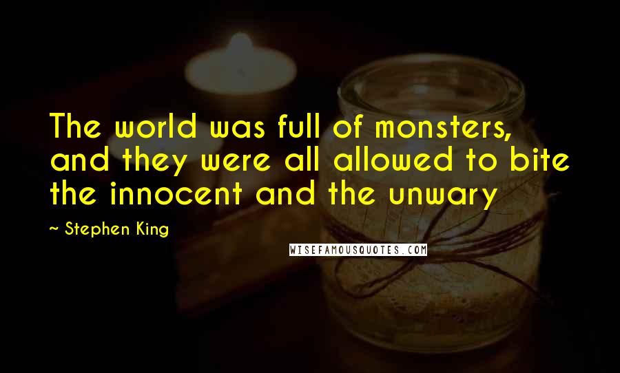 Stephen King Quotes: The world was full of monsters, and they were all allowed to bite the innocent and the unwary