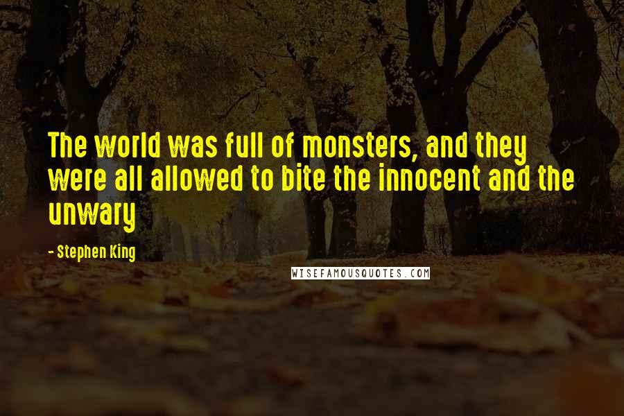 Stephen King Quotes: The world was full of monsters, and they were all allowed to bite the innocent and the unwary