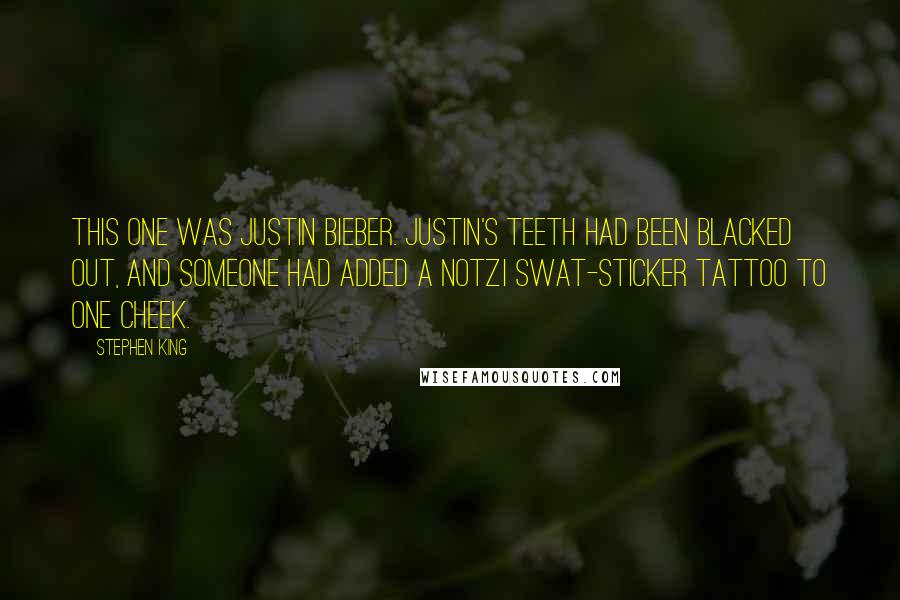 Stephen King Quotes: This one was Justin Bieber. Justin's teeth had been blacked out, and someone had added a Notzi swat-sticker tattoo to one cheek.