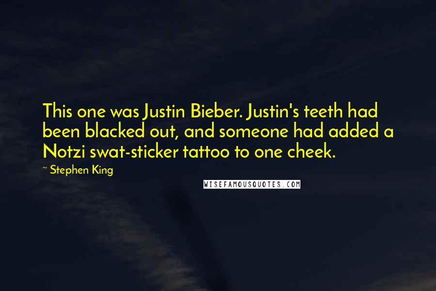 Stephen King Quotes: This one was Justin Bieber. Justin's teeth had been blacked out, and someone had added a Notzi swat-sticker tattoo to one cheek.