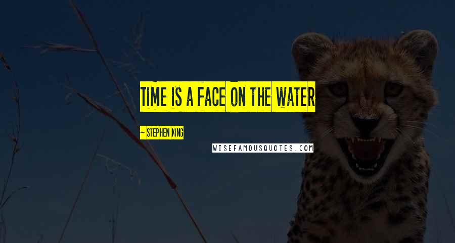 Stephen King Quotes: Time is a face on the water