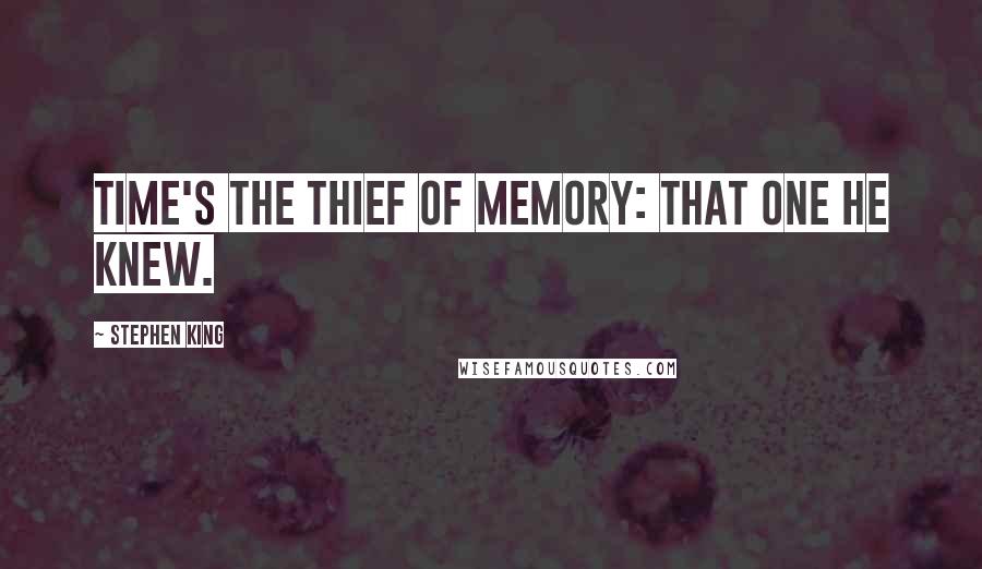 Stephen King Quotes: Time's the thief of memory: that one he knew.