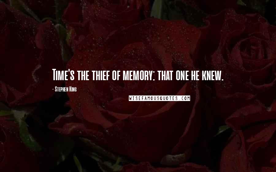 Stephen King Quotes: Time's the thief of memory: that one he knew.