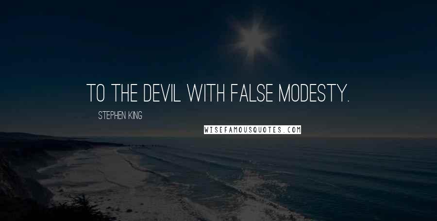 Stephen King Quotes: To the devil with false modesty.