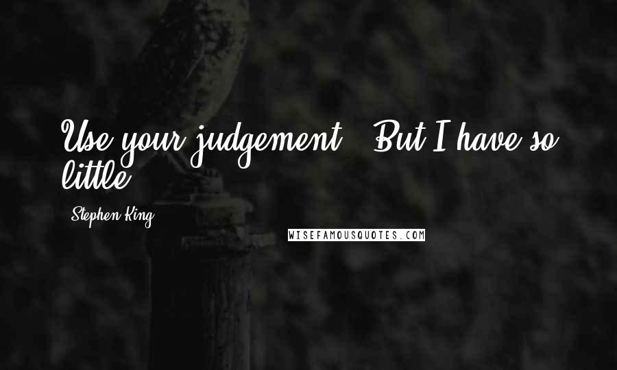 Stephen King Quotes: Use your judgement.""But I have so little.