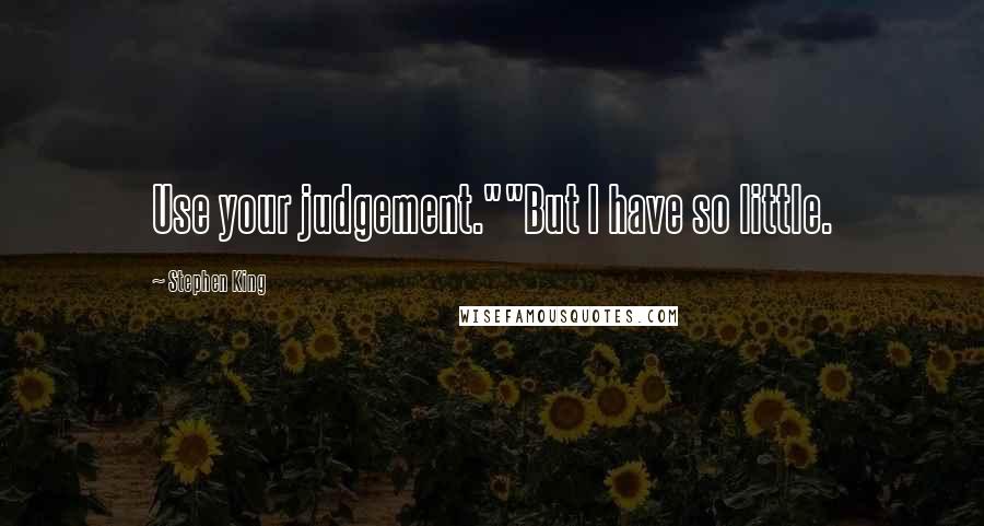 Stephen King Quotes: Use your judgement.""But I have so little.