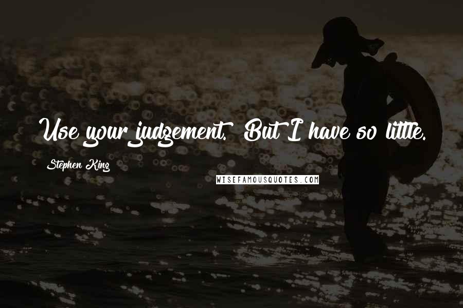 Stephen King Quotes: Use your judgement.""But I have so little.