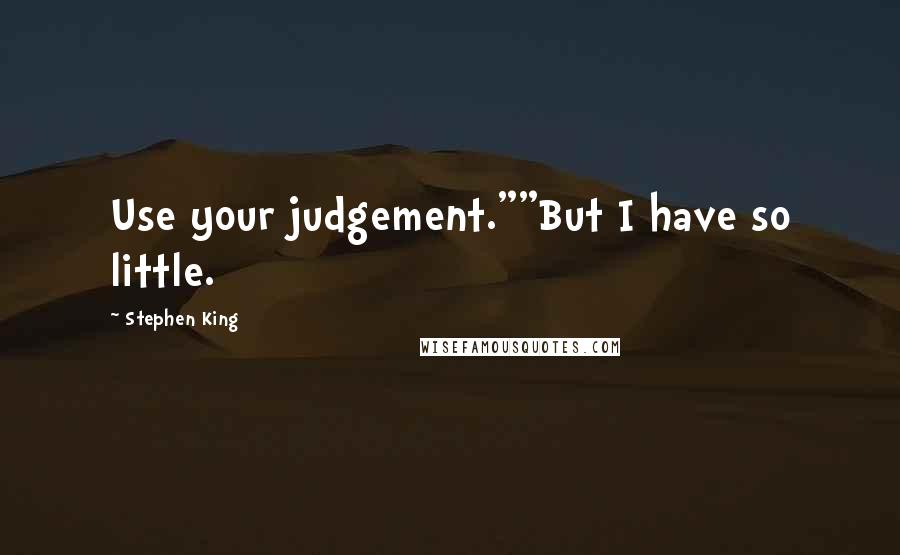 Stephen King Quotes: Use your judgement.""But I have so little.