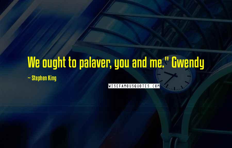 Stephen King Quotes: We ought to palaver, you and me." Gwendy