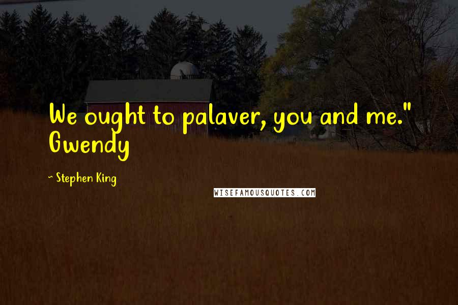 Stephen King Quotes: We ought to palaver, you and me." Gwendy