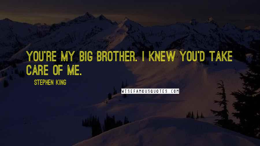 Stephen King Quotes: You're my big brother. I knew you'd take care of me.