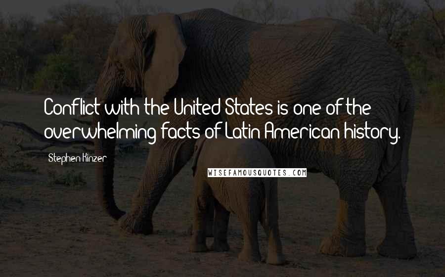 Stephen Kinzer Quotes: Conflict with the United States is one of the overwhelming facts of Latin American history.