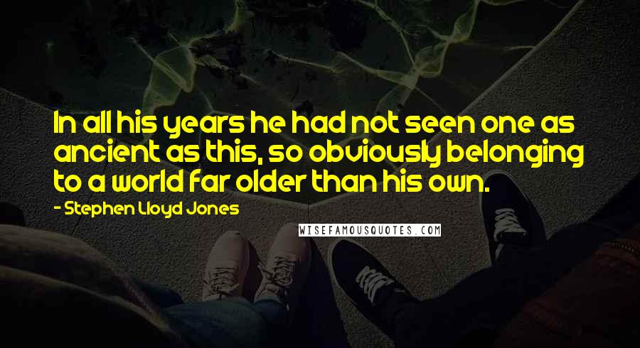 Stephen Lloyd Jones Quotes: In all his years he had not seen one as ancient as this, so obviously belonging to a world far older than his own.