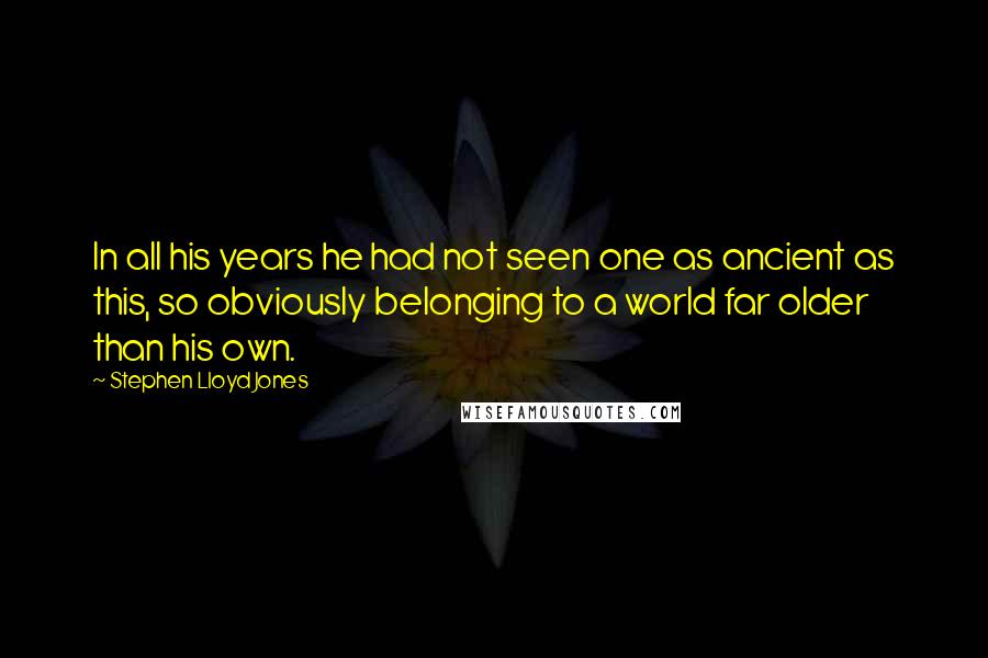 Stephen Lloyd Jones Quotes: In all his years he had not seen one as ancient as this, so obviously belonging to a world far older than his own.