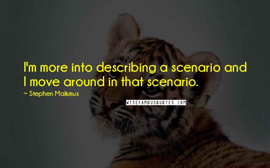 Stephen Malkmus Quotes: I'm more into describing a scenario and I move around in that scenario.