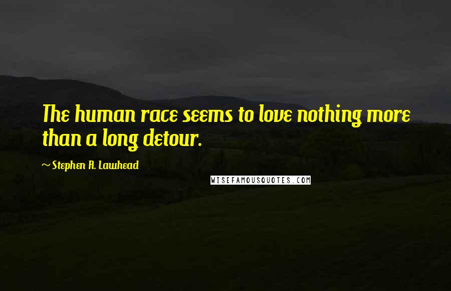 Stephen R. Lawhead Quotes: The human race seems to love nothing more than a long detour.